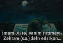 İmam Əli (ə) Xanım Fatimeyi-Zəhranı (s.ə.) dəfn edərkən…